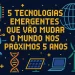 Tecnologias Emergentes que Vão Mudar o Mundo